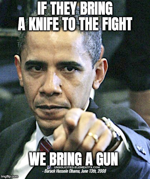 Obama: Bring a gun to a knife fight!