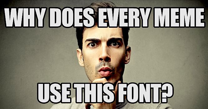 Every Meme Uses the Same Font?!?